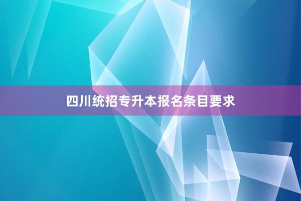 四川统招专升本报名条目要求