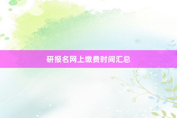 研报名网上缴费时间汇总